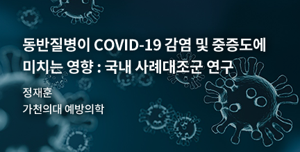 동반질병이 COVID-19 감염 및 중증도에 미치는 영향 : 국내 사례대조군 연구 / 정재훈 / 가천의대 예방의학