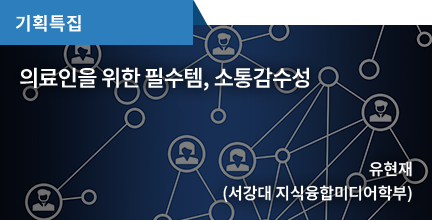 기획특집 / 의료인을 위한 필수템, 소통감수성 / 유현재 (서강대 지식융합미디어학부)