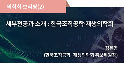 의학회 브리핑(2) / 세부전공과 소개 : 한국조직공학∙재생의학회 / 김윤영 (서울대학교병원)