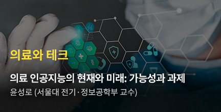 의료와 테크/의료 인공지능의 현재와 미래: 가능성과 과제/윤성로 (서울대 전기·정보공학부 교수)