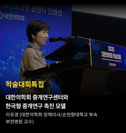 학술대회특집(1) / 대한의학회 중개연구센터와 한국형 중개연구 촉진 모델 이유경 (대한의학회 정책이사/순천향대학교 부속 부천병원 교수)
