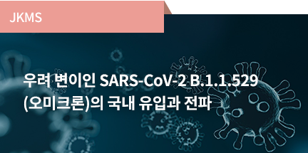 JKMS / 우려 변이인 SARS-CoV-2 B.1.1.529 (오미크론)의 국내 유입과 전파