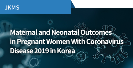 JKMS / Maternal and Neonatal Outcomes in Pregnant Women With Coronavirus Disease 2019 in Korea