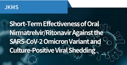 JKMS / Short-Term Effectiveness of Oral Nirmatrelvir/Ritonavir Against the SARS-CoV-2 Omicron Variant and Culture-Positive Viral Shedding