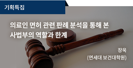 기획특집 / 의료인 면허 관련 판례 분석을 통해 본 사법부의 역할과 한계 / 장욱 (연세대 보건대학원)