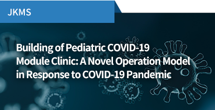 JKMS / Building of Pediatric COVID-19 Module Clinic: A Novel Operation Model in Response to COVID-19 Pandemic
