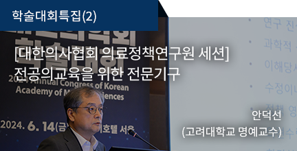 학술대회특집(2) / [대한의사협회 의료정책연구원 세션] 전공의교육을 위한 전문기구 / 안덕선(고려대학교 명예교수)