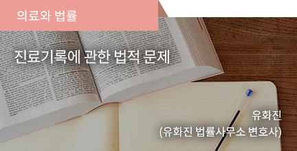 의료와 법률 / 진료기록에 관한 법적문제 / 유화진(유화진 법률사무소 변호사)