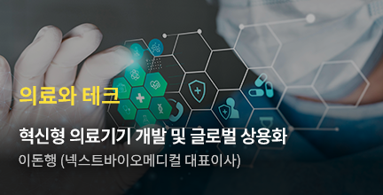 의료와 테크/혁신형 의료기기 개발 및 글로벌 상용화/이돈행 (넥스트바이오메디컬 대표이사)