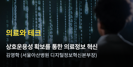 의료와 테크 / 상호운용성 확보를 통한 의료정보 혁신 / 김영학 (서울아산병원 디지털정보혁신본부장)