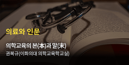의료와 인문 / 의학교육의 본(本)과 말(末) /권복규(이화의대 의학교육학교실)
