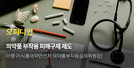 오피니언 / 의약품 부작용 피해구제 제도 / 이명구(식품의약안전처 의약품 부작용 심의위원장)