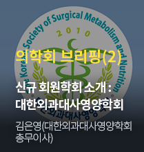 의학회 브리핑(2) / 신규 회훤학회 소개 : 대한외과대사영양학회 / 김은영(대한외과대사영양학회 총무이사)
