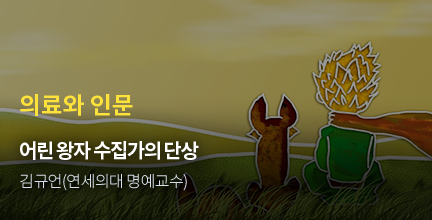 의료와 인문 / 어린 왕자 수집가의 단상 / 김규언(연세의대 명예교수)