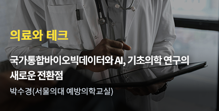 의료와 테크 / 국가통합바이오빅데이터와 AI, 기초의학 연구의 새로운 전환점 / 박수경(서울의대 예방의학교실)