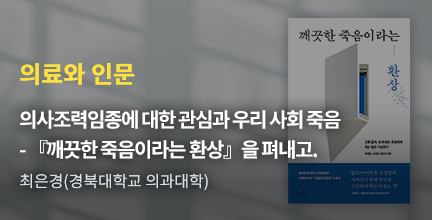 의료와 인문 / 의사조력임종에 대한 관심과 우리 사회 죽음 - 『깨끗한 죽음이라는 환상』을 펴내고. / 최은경(경북대학교 의과대학)