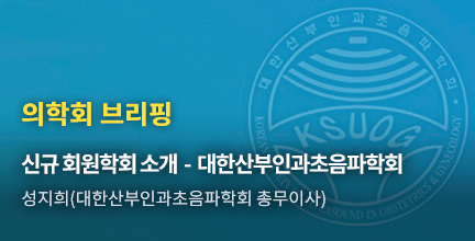 의학회 브리핑 / 신규 회원학회 소개 - 대한산부인과초음파학회 / 성지희(대한산부인과초음파학회 총무이사)