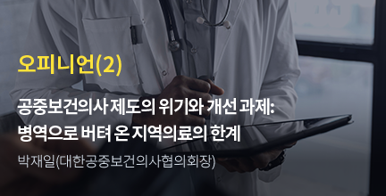 오피니언(2) / 공중보건의사 제도의 위기와 개선 과제: 병역으로 버텨 온 지역의료의 한계 / 박재일(대한공중보건의사협의회장))
