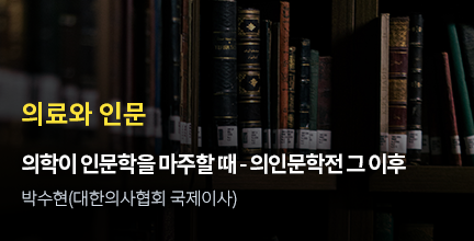 의료와 인문 / 의학이 인문학을 마주할 때 - 의인문학전 그 이후 / 박수현(차의과대학 응급의학)