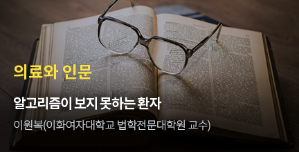 의료와 인문 / 알고리즘이 보지 못하는 환자 / 이원복(이화여자대학교 법학전문대학원 교수)